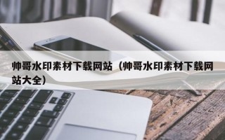 红河帅哥水印素材下载网站（帅哥水印素材下载网站大全）