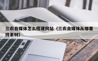 红河三农自媒体怎么搭建网站（三农自媒体从哪里找素材）