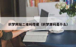 红河织梦网站二维码搭建（织梦源码是什么）