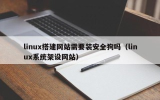 红河linux搭建网站需要装安全狗吗（linux系统架设网站）