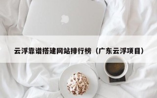 红河云浮靠谱搭建网站排行榜（广东云浮项目）