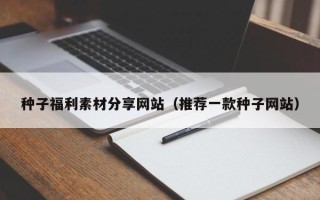 红河种子福利素材分享网站（推荐一款种子网站）