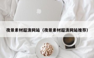 红河夜景素材超清网站（夜景素材超清网站推荐）