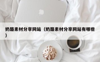 红河奶酪素材分享网站（奶酪素材分享网站有哪些）