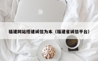 红河福建网站搭建诚信为本（福建省诚信平台）