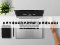 红河自助搭建网站怎么做的呢（自助建立网站）