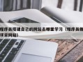 红河程序员搭建自己的网站去哪里学习（程序员做项目网站）