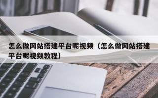 红河怎么做网站搭建平台呢视频（怎么做网站搭建平台呢视频教程）